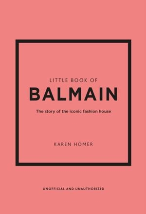 LITTLE BOOK OF BALMAIN : THE STORY OF THE ICONIC FASHION HOUSE | 9781802796735 | KAREN HOMER