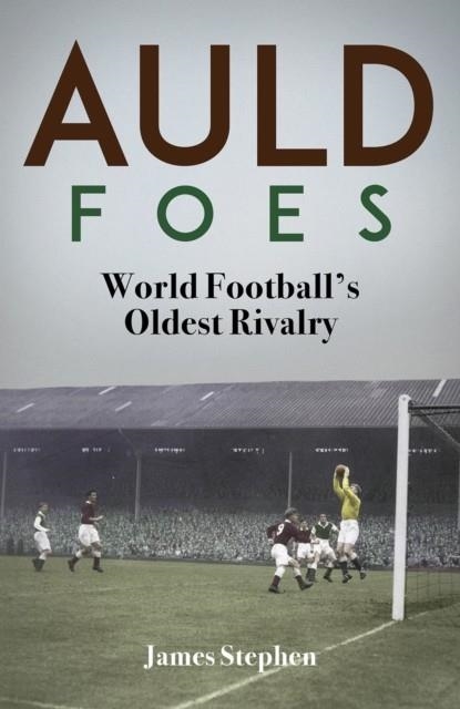 AULD FOES : WORLD FOOTBALL'S OLDEST RIVALRY | 9781801505086 | JAMES STEPHEN