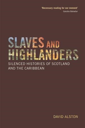 SLAVES AND HIGHLANDERS : SILENCED HISTORIES OF SCOTLAND AND THE CARIBBEAN | 9781474427319 | DAVID ALSTON