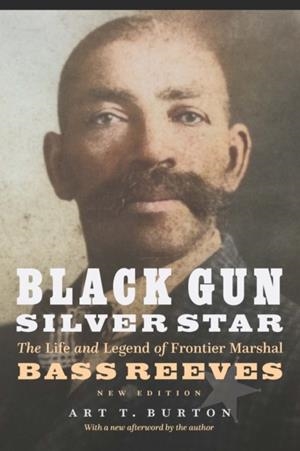 BLACK GUN, SILVER STAR: THE LIFE AND LEGEND OF FRONTIER MARSHAL BASS REEVES (RACE AND ETHNICITY IN THE AMERICAN WEST) | 9781496233424 | ART T. BURTON
