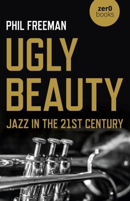 UGLY BEAUTY: JAZZ IN THE 21ST CENTURY | 9781789046328 | PHILIP FREEMAN