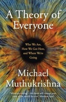 A THEORY OF EVERYONE : WHO WE ARE, HOW WE GOT HERE, AND WHERE WE'RE GOING | 9781399810647 | MICHAEL MUTHUKRISHNA