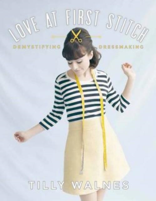 LOVE AT FIRST STITCH : DEMYSTIFYING DRESSMAKING | 9781849493659 | TILLY WALNES