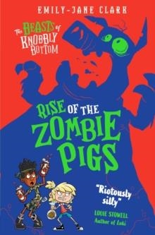 THE BEASTS OF KNOBBLY BOTTOM: RISE OF THE ZOMBIE PIGS | 9780702325113 | EMILY-JANE CLARK