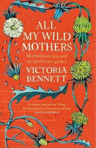 ALL MY WILD MOTHERS : MOTHERHOOD, LOSS AND AN APOTHECARY GARDEN | 9781529398656 | VICTORIA BENNETT