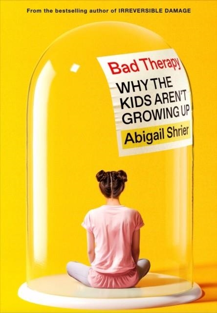 BAD THERAPY : WHY THE KIDS AREN'T GROWING UP | 9781800754133 | ABIGAIL SHRIER
