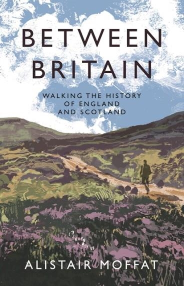 BETWEEN BRITAIN : WALKING THE HISTORY OF ENGLAND AND SCOTLAND | 9781838854386 | ALISTAIR MOFFAT