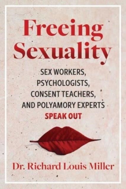 FREEING SEXUALITY : PSYCHOLOGISTS, CONSENT TEACHERS, POLYAMORY EXPERTS, AND SEX WORKERS SPEAK OUT | 9781644115411 | DR.RICHARD LOUIS MILLER