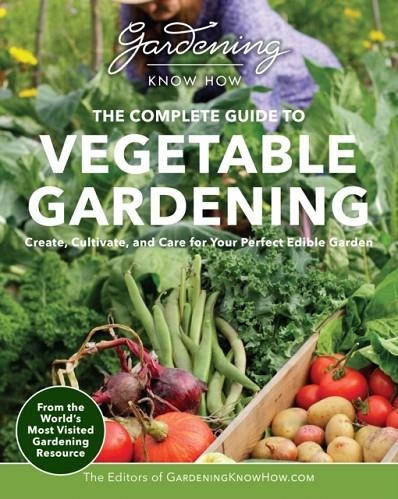 GARDENING KNOW HOW – THE COMPLETE GUIDE TO VEGETABLE GARDENING : CREATE, CULTIVATE, AND CARE FOR YOUR PERFECT EDIBLE GARDEN | 9780760386262 | EDITORS OF GARDENING KNOW HOW