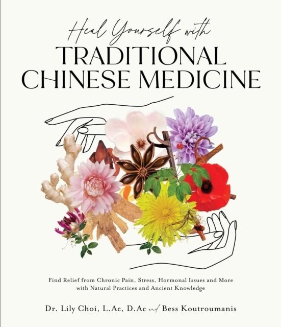 HEAL YOURSELF WITH TRADITIONAL CHINESE MEDICINE : FIND RELIEF FROM CHRONIC PAIN, STRESS, HORMONAL ISSUES AND MORE WITH NATURAL PRACTICES AND ANCIENT K | 9781645677482 | DR.LILY CHOI L.AC D.AC AND BESS KOUTROUMANIS