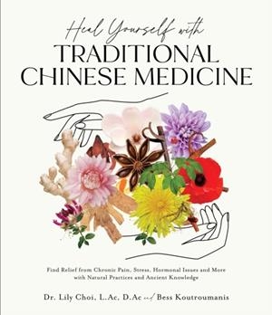 HEAL YOURSELF WITH TRADITIONAL CHINESE MEDICINE : FIND RELIEF FROM CHRONIC PAIN, STRESS, HORMONAL ISSUES AND MORE WITH NATURAL PRACTICES AND ANCIENT K | 9781645677482 | DR.LILY CHOI L.AC D.AC AND BESS KOUTROUMANIS