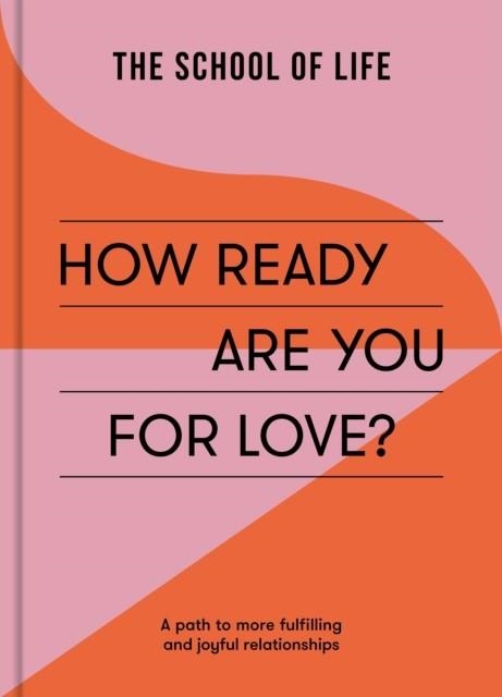 HOW READY ARE YOU FOR LOVE? : A PATH TO MORE FULFILING AND JOYFUL RELATIONSHIPS | 9781915087119 | THE SCHOOL OF LIFE