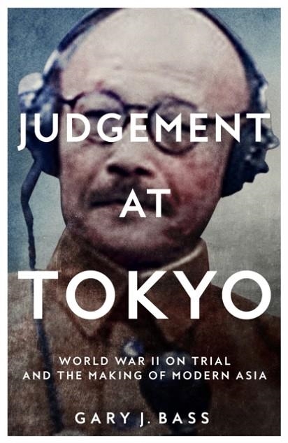 JUDGEMENT AT TOKYO : WORLD WAR II ON TRIAL AND THE MAKING OF MODERN ASIA | 9781509812745 | GARY J. BASS