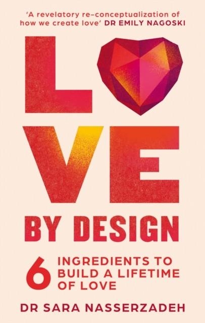 LOVE BY DESIGN : 6 INGREDIENTS TO BUILD A LIFETIME OF LOVE | 9780008613020 | DR SARA NASSERZADEH