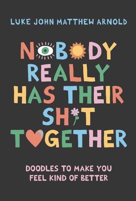NOBODY REALLY HAS THEIR SH*T TOGETHER : DOODLES TO MAKE YOU FEEL KIND OF BETTER | 9781743799956 | LUKE JOHN MATTHEW ARNOLD