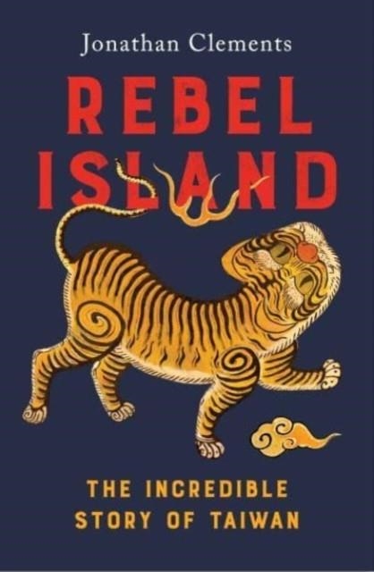 REBEL ISLAND : THE INCREDIBLE HISTORY OF TAIWAN | 9781915590275 | JONATHAN CLEMENTS