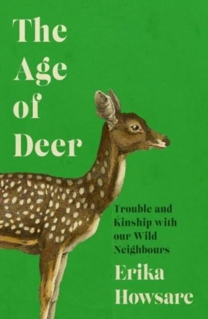 THE AGE OF DEER : TROUBLE AND KINSHIP WITH OUR WILD NEIGHBOURS | 9781785789465 | ERIKA HOWSARE