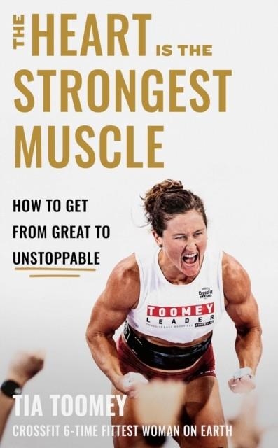 THE HEART IS THE STRONGEST MUSCLE : HOW TO GET FROM GREAT TO UNSTOPPABLE | 9780349439891 | TIA TOOMEY