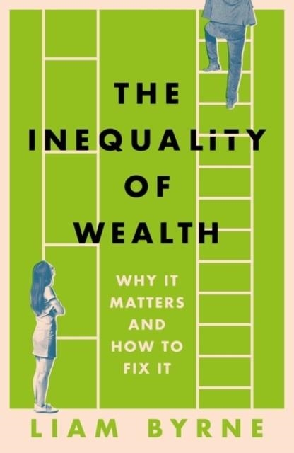 THE INEQUALITY OF WEALTH : WHY IT MATTERS AND HOW TO FIX IT | 9781804543382 | LIAM BYRNE