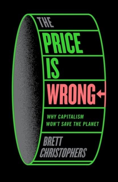 THE PRICE IS WRONG : WHY CAPITALISM WON'T SAVE THE PLANET | 9781804292303 | BRETT CHRISTOPHERS