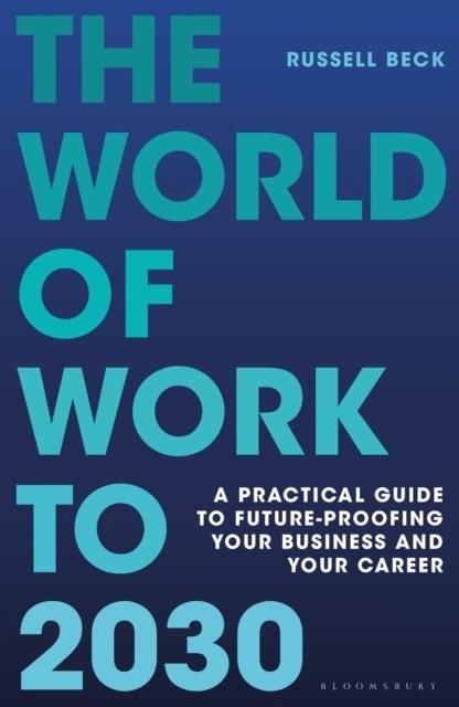 THE WORLD OF WORK TO 2030 : A PRACTICAL GUIDE TO FUTURE-PROOFING YOUR BUSINESS AND YOUR CAREER | 9781399412711 | RUSSELL BECK