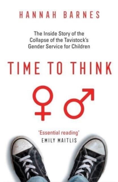 TIME TO THINK : THE INSIDE STORY OF THE COLLAPSE OF THE TAVISTOCK’S GENDER SERVICE FOR CHILDREN | 9781800751132 | HANNAH BARNES