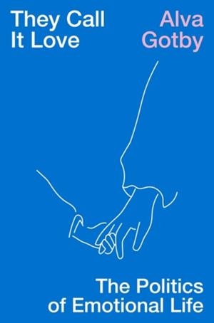 THEY CALL IT LOVE : THE POLITICS OF EMOTIONAL LIFE | 9781839767043 | ALVA GOTBY