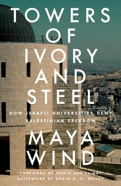 TOWERS OF IVORY AND STEEL : HOW ISRAELI UNIVERSITIES DENY PALESTINIAN FREEDOM | 9781804291740 | MAYA WIND