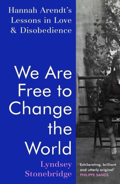 WE ARE FREE TO CHANGE THE WORLD : HANNAH ARENDT’S LESSONS IN LOVE AND DISOBEDIENCE | 9781787332522 | LYNDSEY STONEBRIDGE