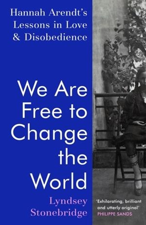 WE ARE FREE TO CHANGE THE WORLD : HANNAH ARENDT’S LESSONS IN LOVE AND DISOBEDIENCE | 9781787332522 | LYNDSEY STONEBRIDGE