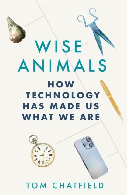 WISE ANIMALS : HOW TECHNOLOGY HAS MADE US WHAT WE ARE | 9781529079746 | TOM CHATFIELD