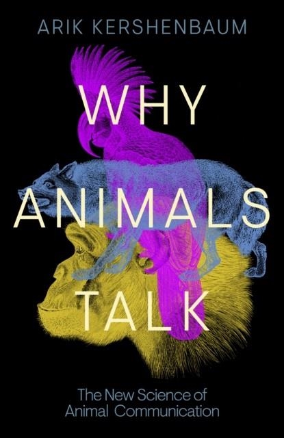 WHY ANIMALS TALK : THE NEW SCIENCE OF ANIMAL COMMUNICATION | 9780241559857 | ARIK KERSHENBAUM