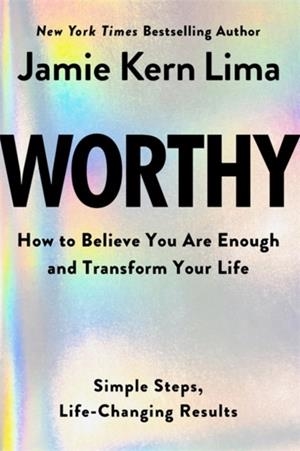 WORTHY : HOW TO BELIEVE YOU ARE ENOUGH AND TRANSFORM YOUR LIFE - BY JAMIE KERN LIMA PRE-ORDER | 9781401977603 | JAMIE KERN LIMA