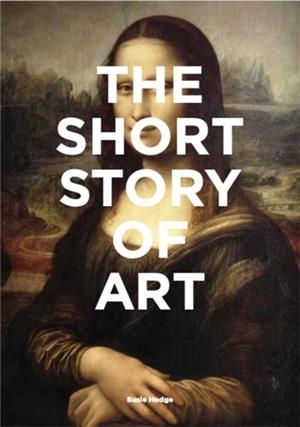 THE SHORT STORY OF ART : A POCKET GUIDE TO KEY MOVEMENTS, WORKS, THEMES AND TECHNIQUES | 9781780679686 | SUSIE HODGE