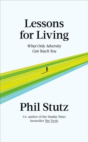 LESSONS FOR LIVING : WHAT ONLY ADVERSITY CAN TEACH YOU | 9781785044977 | PHIL STUTZ