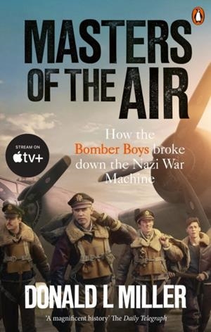 MASTERS OF THE AIR : HOW THE BOMBER BOYS BROKE DOWN THE NAZI WAR MACHINE | 9781529918571 | DONALD L MILLER