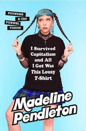 I SURVIVED CAPITALISM AND ALL I GOT WAS THIS LOUSY T-SHIRT : EVERYTHING I WISH I NEVER HAD TO LEARN ABOUT MONEY | 9780385549783 | MADELINE PENDLETON