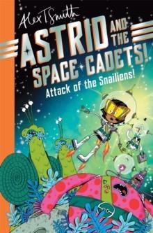 ASTRID AND THE SPACE CADETS 01: ATTACK OF THE SNAILIENS! | 9781035019748 | ALEX T SMITH