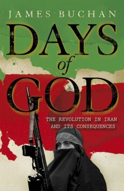 DAYS OF GOD : THE REVOLUTION IN IRAN AND ITS CONSEQUENCES | 9781848540675 | JAMES BUCHAN