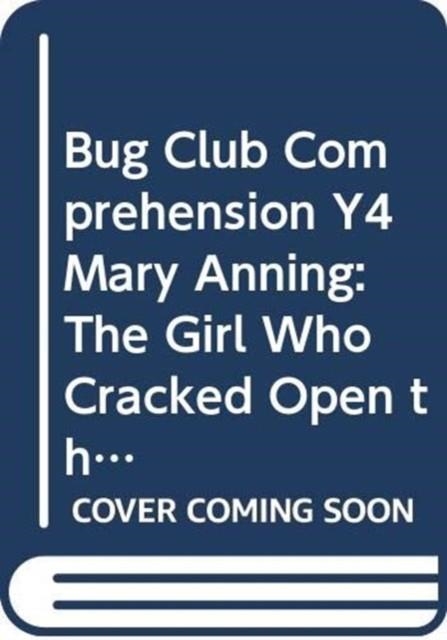 BUG CLUB COMPREHENSION Y4 MARY ANNING: THE GIRL WHO CRACKED OPEN THE WORLD 12 PACK | 9780435181239