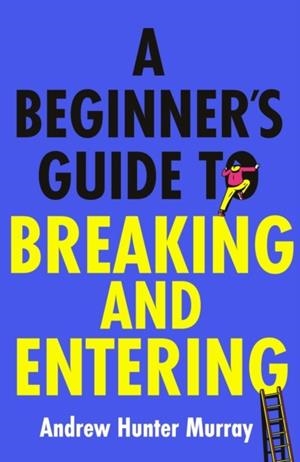 A BEGINNER’S GUIDE TO BREAKING AND ENTERING | 9781529154382 | ANDREW HUNTER MURRAY