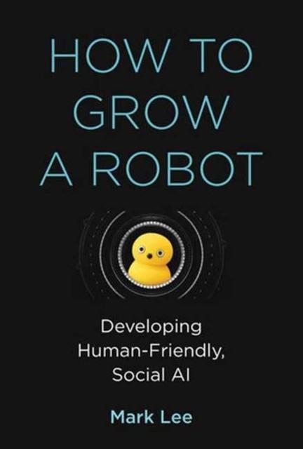 HOW TO GROW A ROBOT | 9780262548632 | MARK H LEE