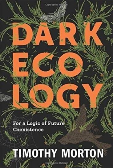 DARK ECOLOGY : FOR A LOGIC OF FUTURE COEXISTENCE | 9780231177535 | TIMOTHY MORTON