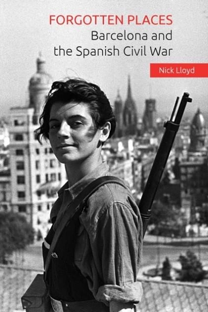 FORGOTTEN PLACES: BARCELONA AND THE SPANISH CIVIL WAR | 9781519531117 | NICK LLOYD