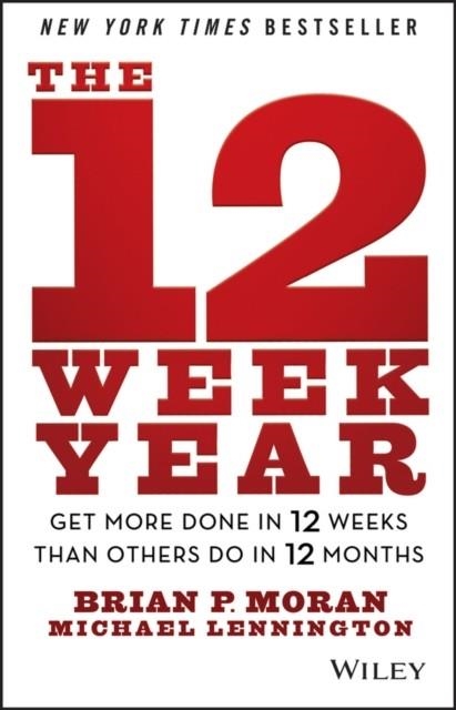 THE 12 WEEK YEAR : GET MORE DONE IN 12 WEEKS THAN OTHERS DO IN 12 MONTHS | 9781118509234 | BRIAN P MORAN