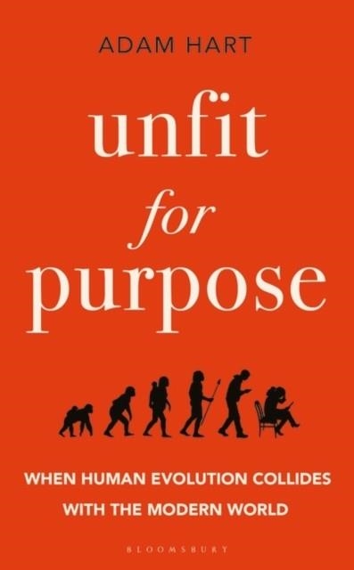 UNFIT FOR PURPOSE : WHEN HUMAN EVOLUTION COLLIDES WITH THE MODERN WORLD | 9781472970992 | ADAM HART