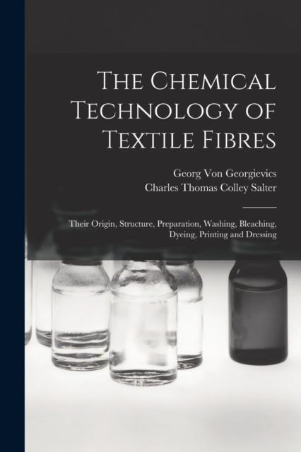 THE CHEMICAL TECHNOLOGY OF TEXTILE FIBRES : THEIR ORIGIN, STRUCTURE, PREPARATION, WASHING, BLEACHING, DYEING, PRINTING AND DRESSING | 9781016041829 | GEORG VON GEORGIEVICS