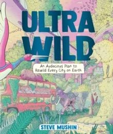 ULTRAWILD : AN AUDACIOUS PLAN FOR REWILDING EVERY CITY ON EARTH | 9781760292812 | STEVE MUSHIN