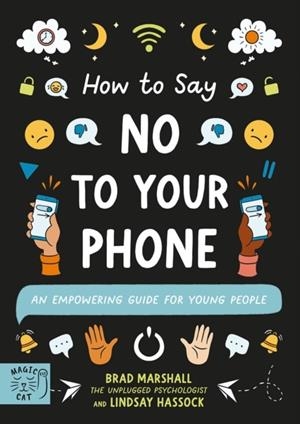 HOW TO SAY NO TO YOUR PHONE : AN EMPOWERING GUIDE FOR YOUNG PEOPLE | 9781915569110 | BRAD MARSHALL, LINDSAY HASSOCK