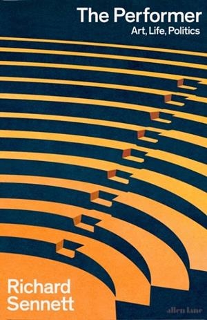 THE PERFORMER : ART, LIFE, POLITICS | 9780241637647 | RICHARD SENNETT